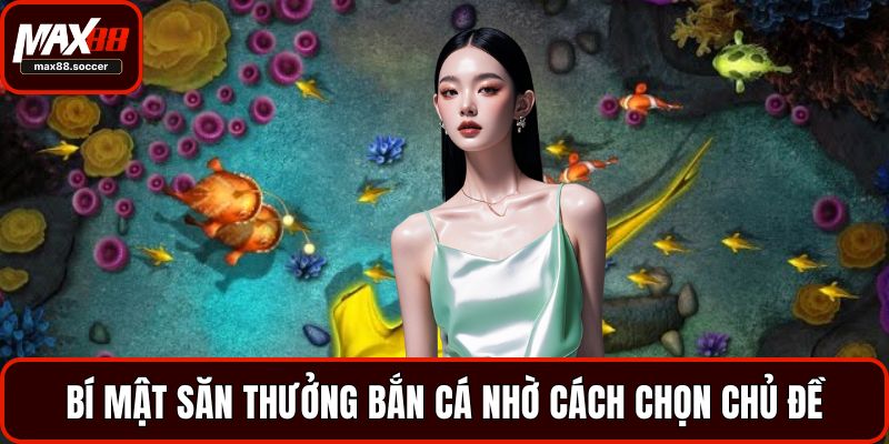Bí mật săn thưởng bắn cá nhờ cách chọn chủ đề