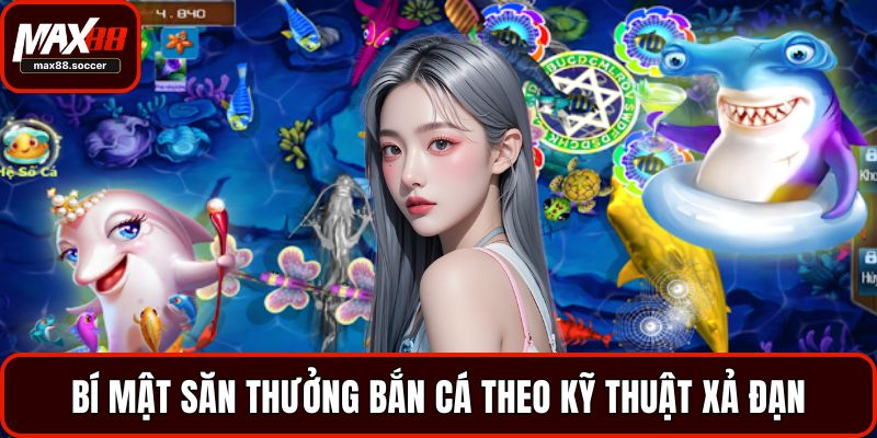 Bí mật săn thưởng bắn cá theo kỹ thuật xả đạn