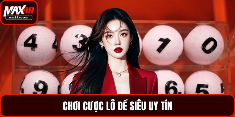 Chơi cược lô đề siêu uy tín