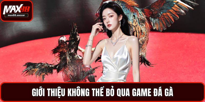 Giới thiệu không thể bỏ qua game đá gà