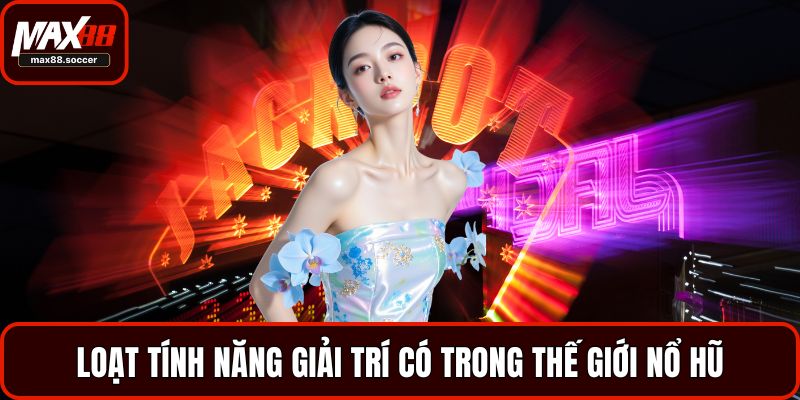 Loạt tính năng giải trí có trong thế giới nổ hũ