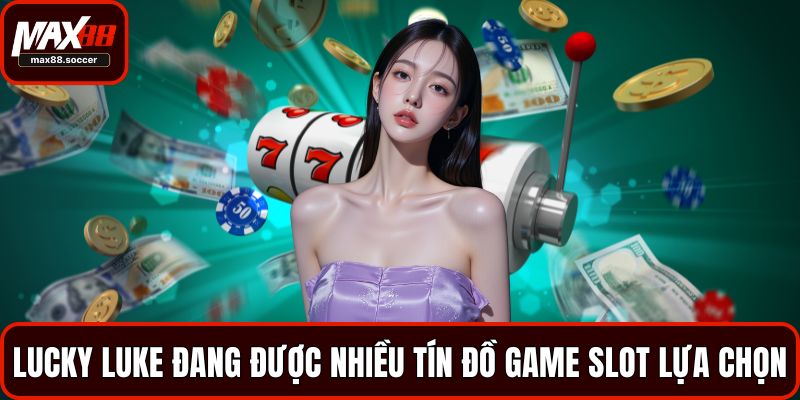 Lucky Luke đang được nhiều tín đồ game slot lựa chọn