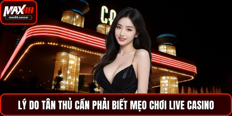 Mẹo Chơi Live Casino Hiệu Quả Dành Cho Tân Thủ 1 Lý do tân thủ cần phải biết mẹo chơi Live Casino