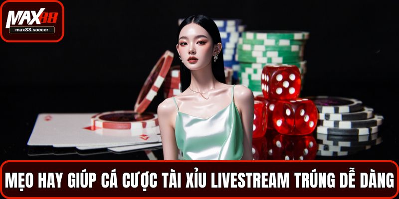Mẹo hay giúp cá cược tài xỉu livestream trúng dễ dàng