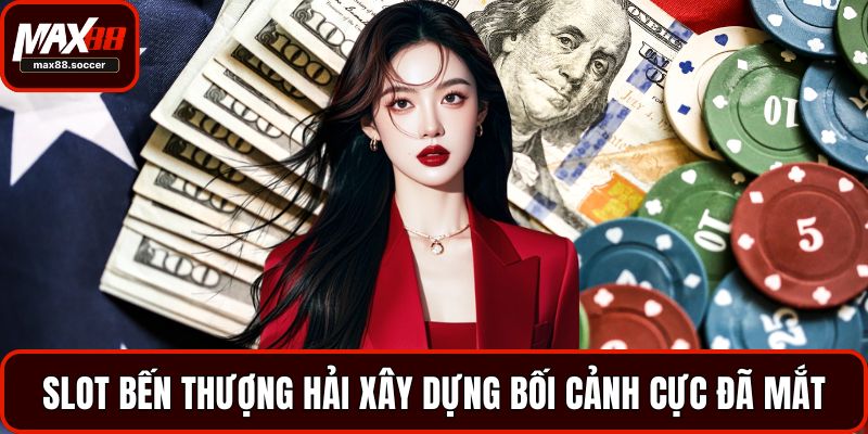 Slot Bến Thượng Hải xây dựng bối cảnh cực đã mắt