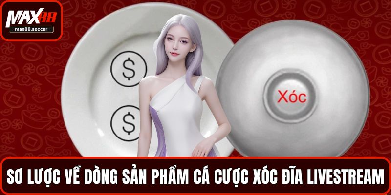 Sơ lược về dòng sản phẩm cá cược xóc đĩa livestream