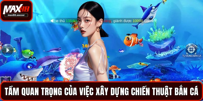 Tầm quan trọng của việc xây dựng chiến thuật bắn cá