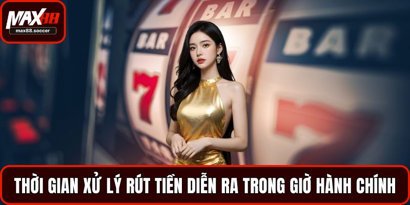 Thời gian xử lý rút tiền diễn ra trong giờ hành chính
