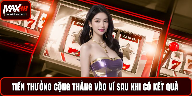 Tiền thưởng cộng thẳng vào ví sau khi có kết quả