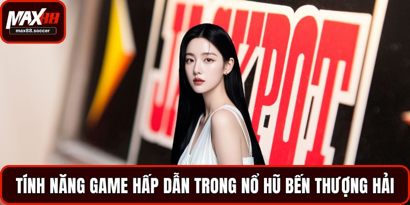 Tính năng game hấp dẫn trong nổ hũ Bến Thượng Hải