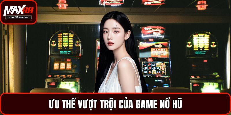 Ưu thế vượt trội của game nổ hũ